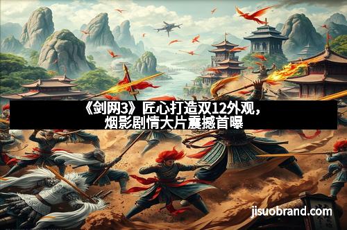 《剑网3》匠心打造双12外观,烟影剧情大片震撼首曝